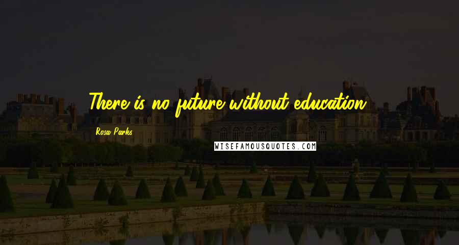 Rosa Parks Quotes: There is no future without education.