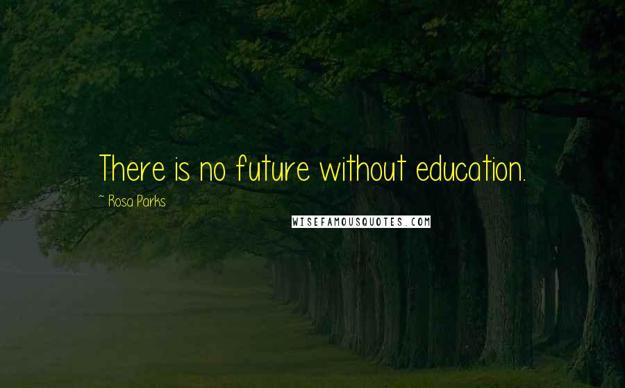 Rosa Parks Quotes: There is no future without education.