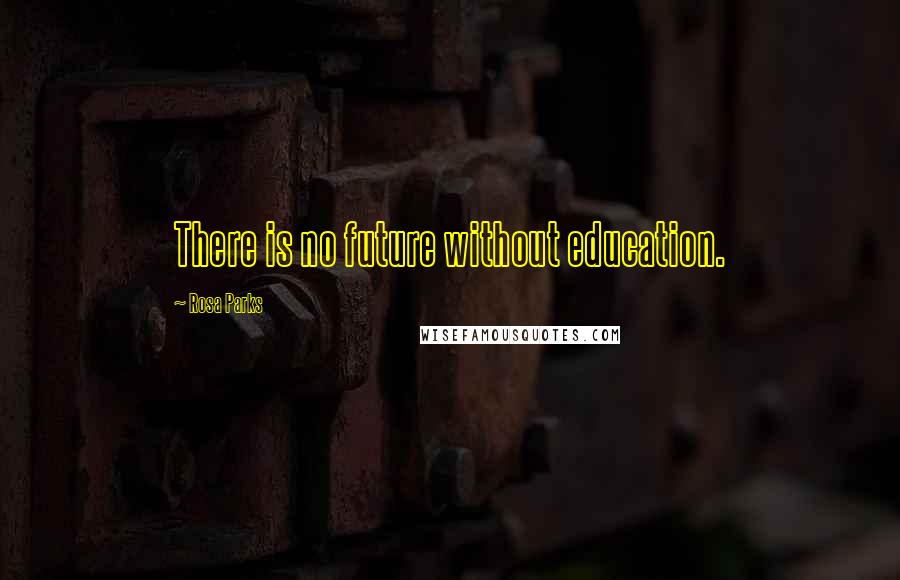 Rosa Parks Quotes: There is no future without education.