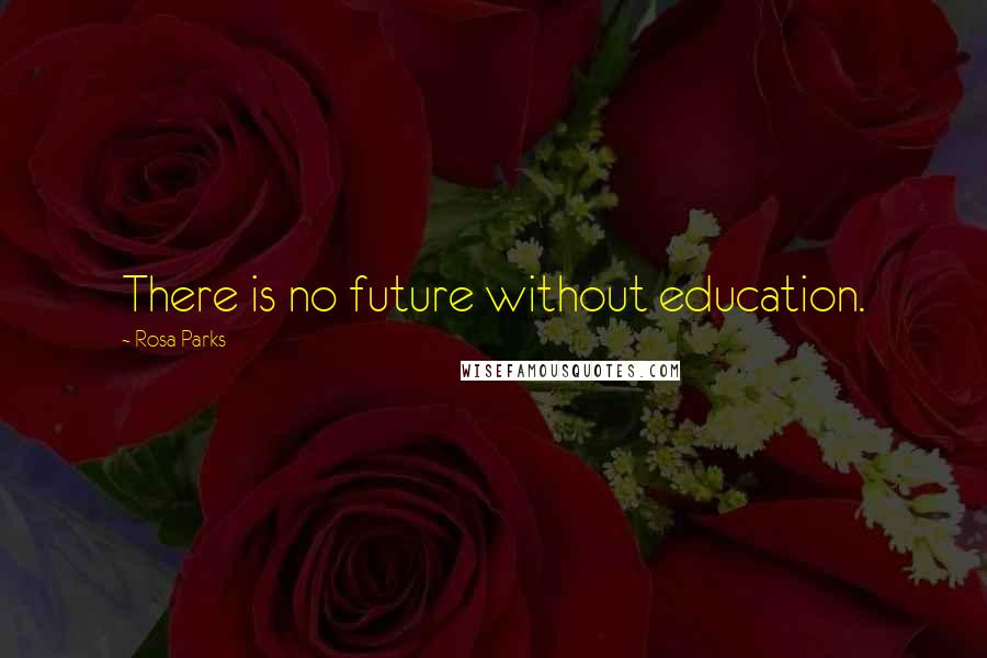 Rosa Parks Quotes: There is no future without education.