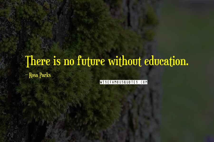 Rosa Parks Quotes: There is no future without education.