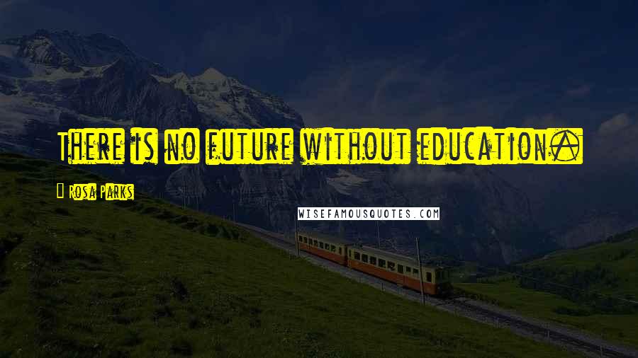 Rosa Parks Quotes: There is no future without education.