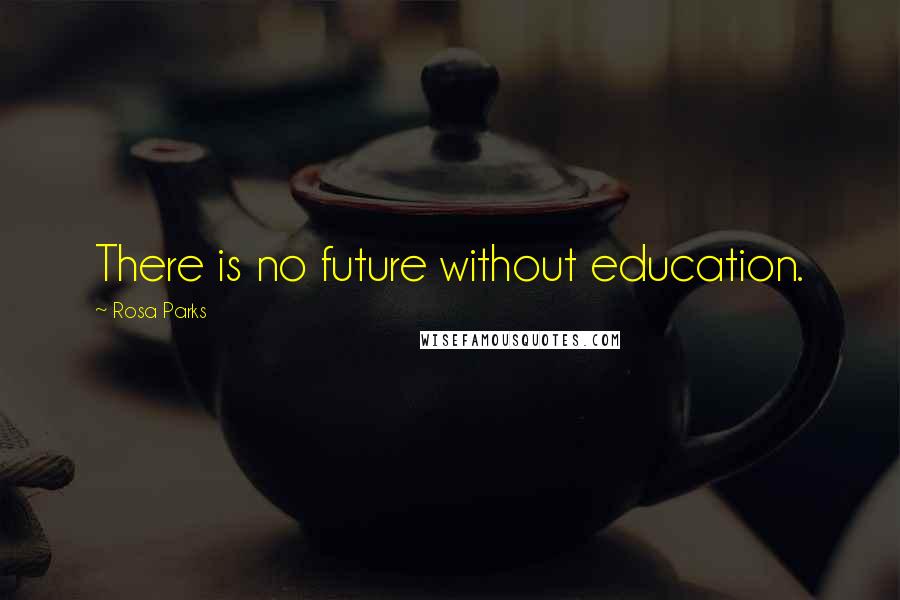 Rosa Parks Quotes: There is no future without education.