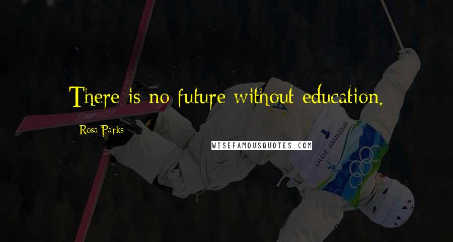 Rosa Parks Quotes: There is no future without education.