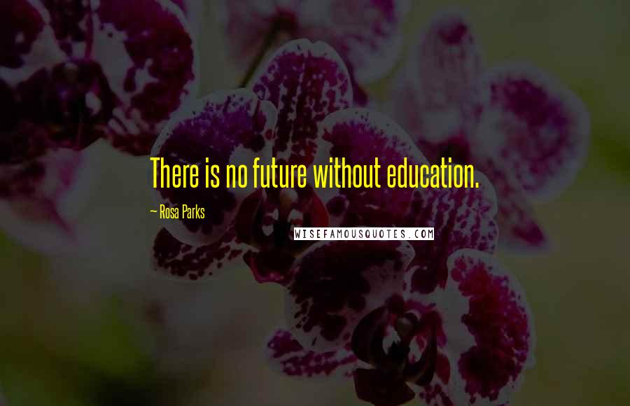 Rosa Parks Quotes: There is no future without education.