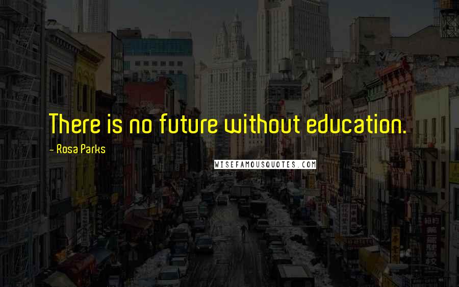 Rosa Parks Quotes: There is no future without education.