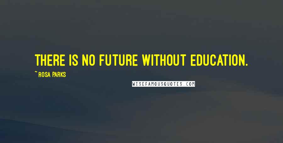 Rosa Parks Quotes: There is no future without education.