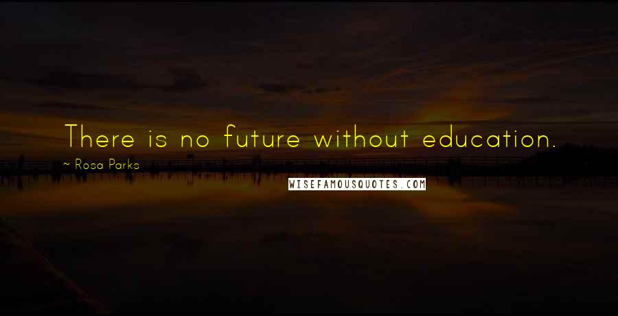 Rosa Parks Quotes: There is no future without education.