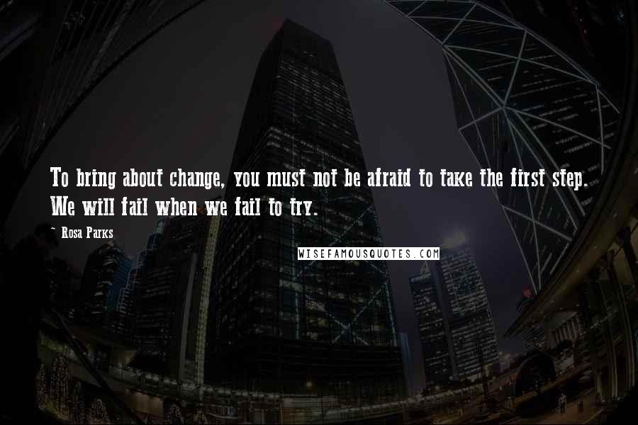 Rosa Parks Quotes: To bring about change, you must not be afraid to take the first step. We will fail when we fail to try.