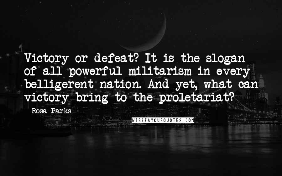 Rosa Parks Quotes: Victory or defeat? It is the slogan of all-powerful militarism in every belligerent nation. And yet, what can victory bring to the proletariat?