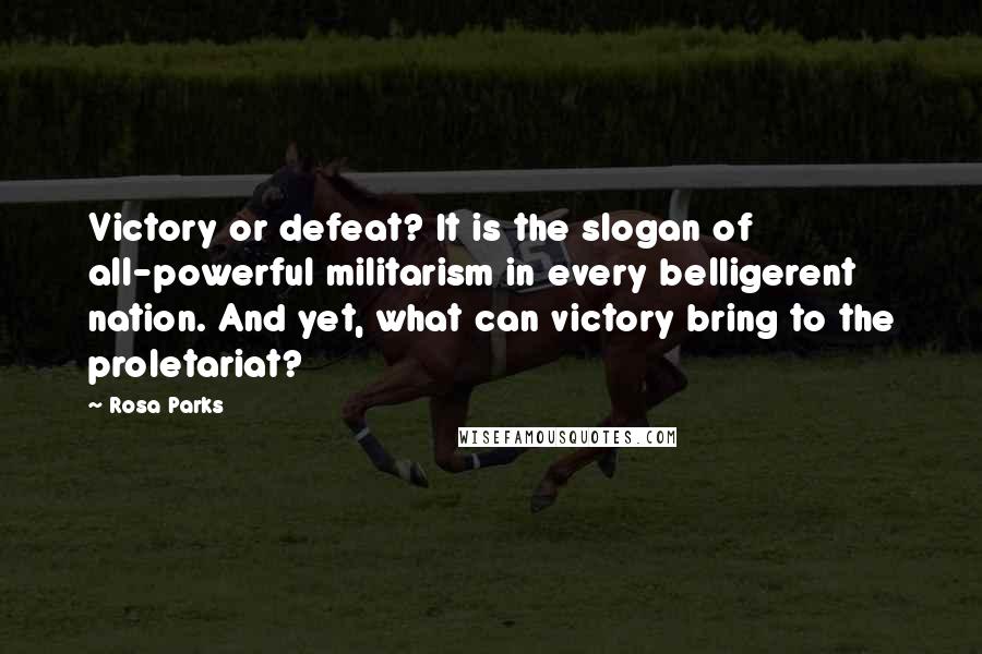 Rosa Parks Quotes: Victory or defeat? It is the slogan of all-powerful militarism in every belligerent nation. And yet, what can victory bring to the proletariat?