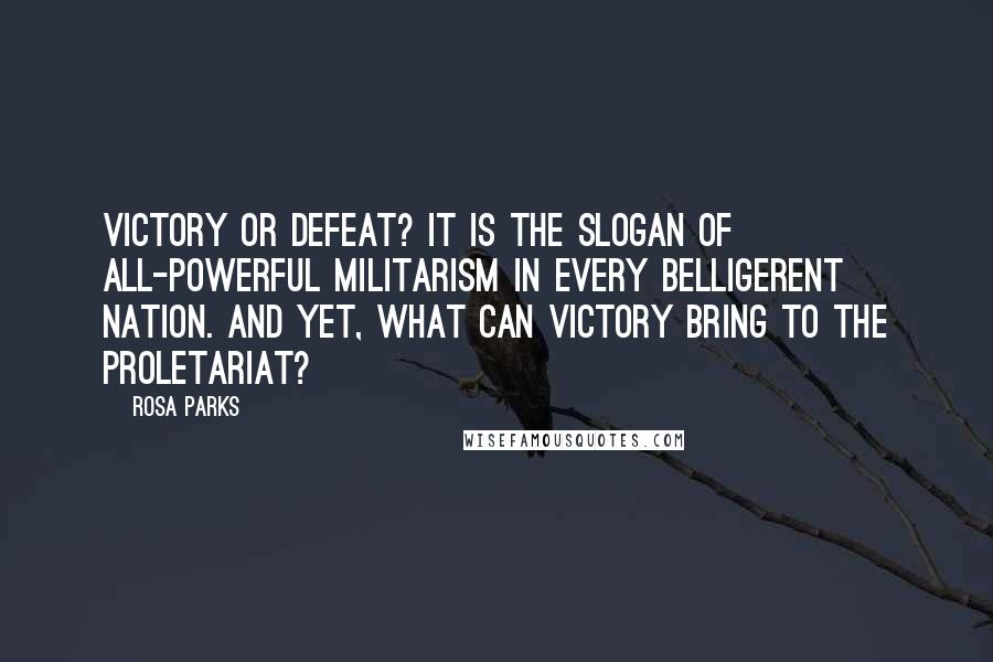 Rosa Parks Quotes: Victory or defeat? It is the slogan of all-powerful militarism in every belligerent nation. And yet, what can victory bring to the proletariat?