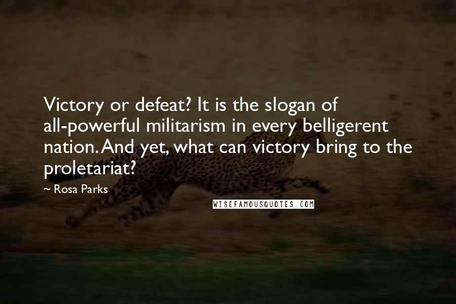 Rosa Parks Quotes: Victory or defeat? It is the slogan of all-powerful militarism in every belligerent nation. And yet, what can victory bring to the proletariat?