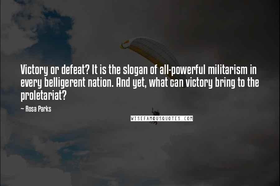 Rosa Parks Quotes: Victory or defeat? It is the slogan of all-powerful militarism in every belligerent nation. And yet, what can victory bring to the proletariat?