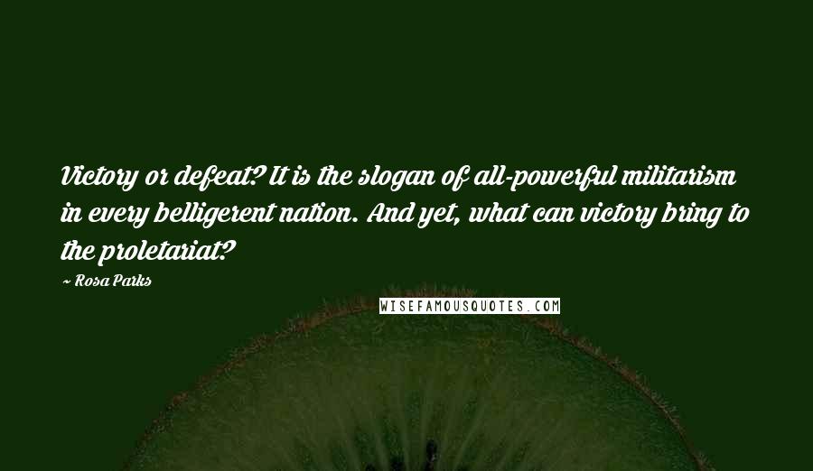 Rosa Parks Quotes: Victory or defeat? It is the slogan of all-powerful militarism in every belligerent nation. And yet, what can victory bring to the proletariat?