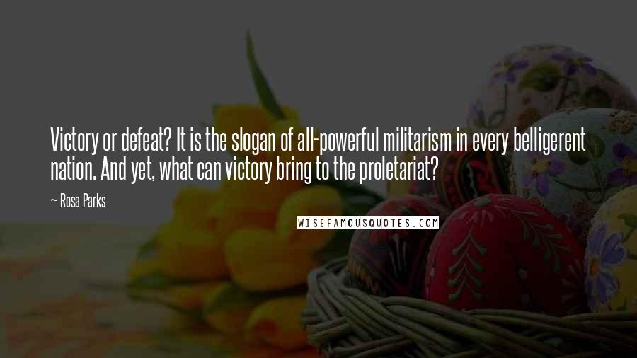 Rosa Parks Quotes: Victory or defeat? It is the slogan of all-powerful militarism in every belligerent nation. And yet, what can victory bring to the proletariat?