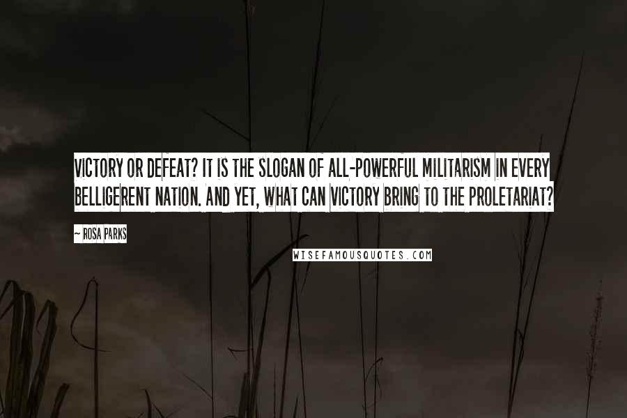 Rosa Parks Quotes: Victory or defeat? It is the slogan of all-powerful militarism in every belligerent nation. And yet, what can victory bring to the proletariat?