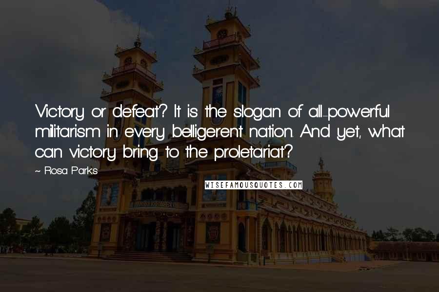 Rosa Parks Quotes: Victory or defeat? It is the slogan of all-powerful militarism in every belligerent nation. And yet, what can victory bring to the proletariat?