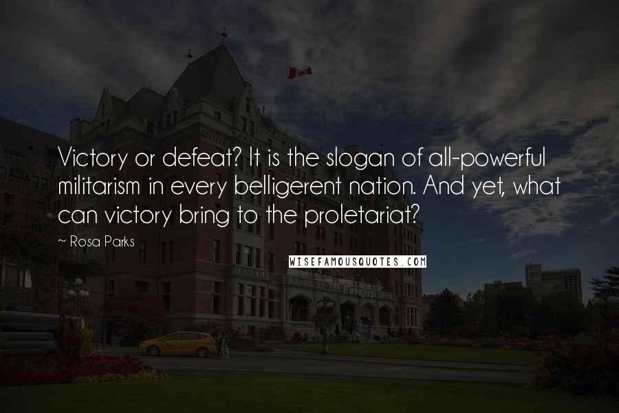 Rosa Parks Quotes: Victory or defeat? It is the slogan of all-powerful militarism in every belligerent nation. And yet, what can victory bring to the proletariat?