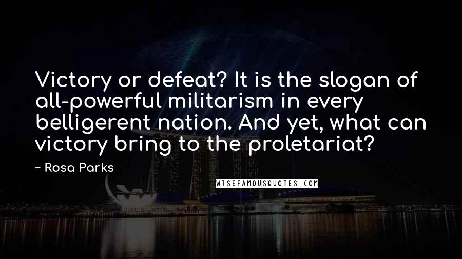 Rosa Parks Quotes: Victory or defeat? It is the slogan of all-powerful militarism in every belligerent nation. And yet, what can victory bring to the proletariat?