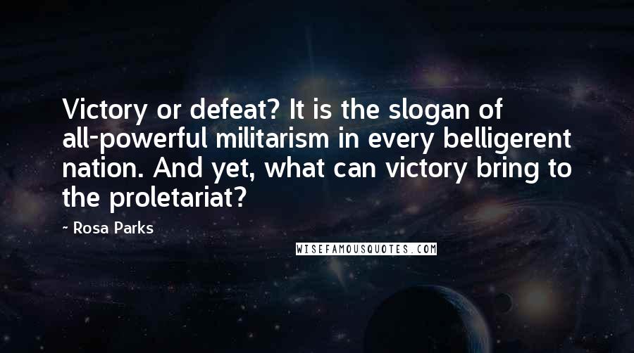 Rosa Parks Quotes: Victory or defeat? It is the slogan of all-powerful militarism in every belligerent nation. And yet, what can victory bring to the proletariat?