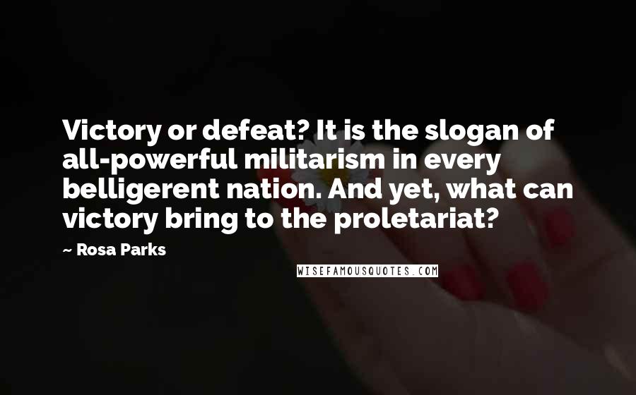 Rosa Parks Quotes: Victory or defeat? It is the slogan of all-powerful militarism in every belligerent nation. And yet, what can victory bring to the proletariat?