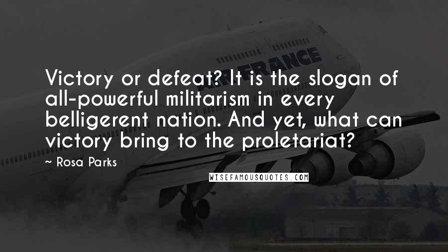 Rosa Parks Quotes: Victory or defeat? It is the slogan of all-powerful militarism in every belligerent nation. And yet, what can victory bring to the proletariat?