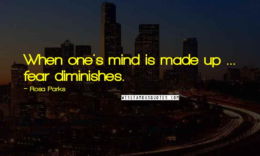 Rosa Parks Quotes: When one's mind is made up ... fear diminishes.