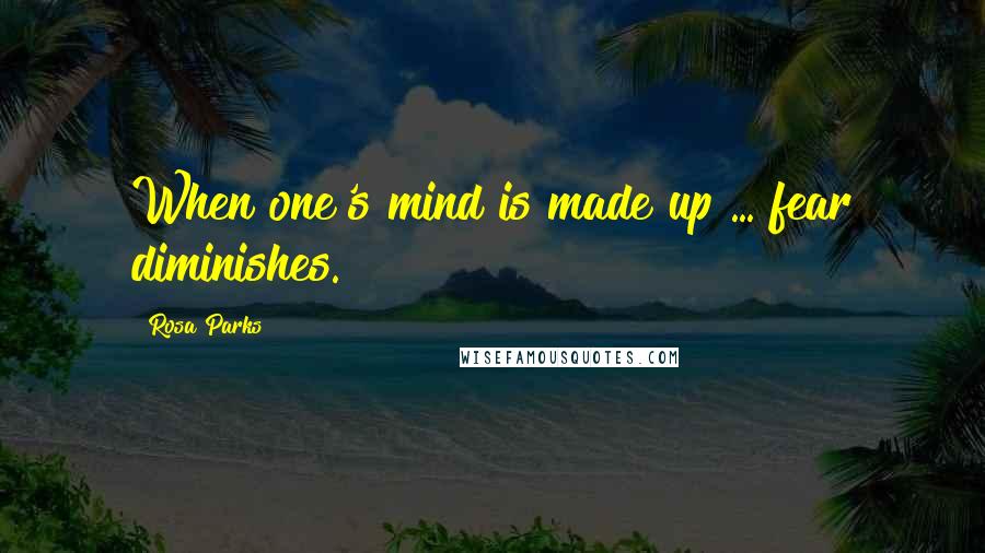 Rosa Parks Quotes: When one's mind is made up ... fear diminishes.