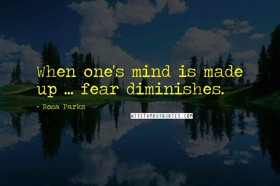 Rosa Parks Quotes: When one's mind is made up ... fear diminishes.