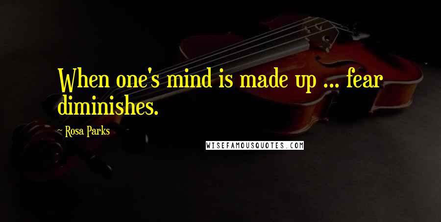 Rosa Parks Quotes: When one's mind is made up ... fear diminishes.