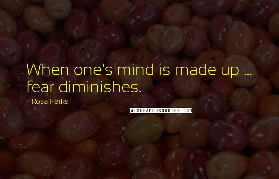 Rosa Parks Quotes: When one's mind is made up ... fear diminishes.