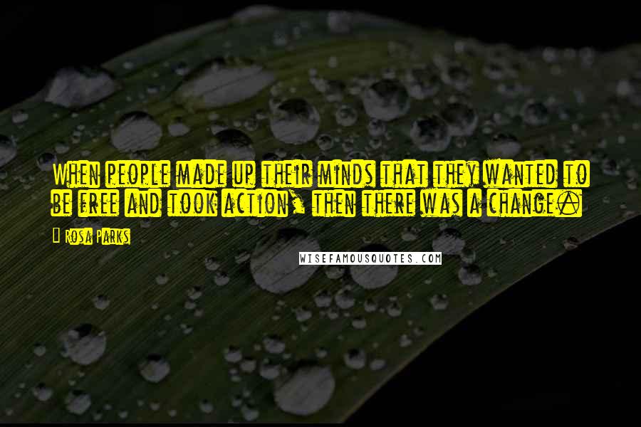 Rosa Parks Quotes: When people made up their minds that they wanted to be free and took action, then there was a change.