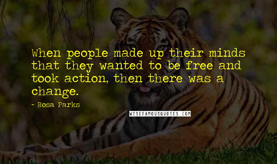 Rosa Parks Quotes: When people made up their minds that they wanted to be free and took action, then there was a change.