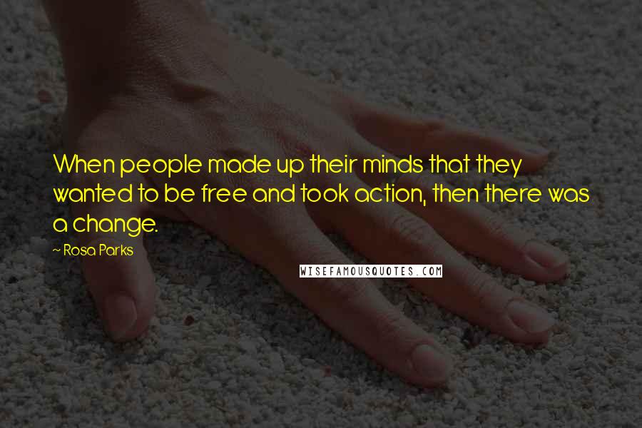 Rosa Parks Quotes: When people made up their minds that they wanted to be free and took action, then there was a change.