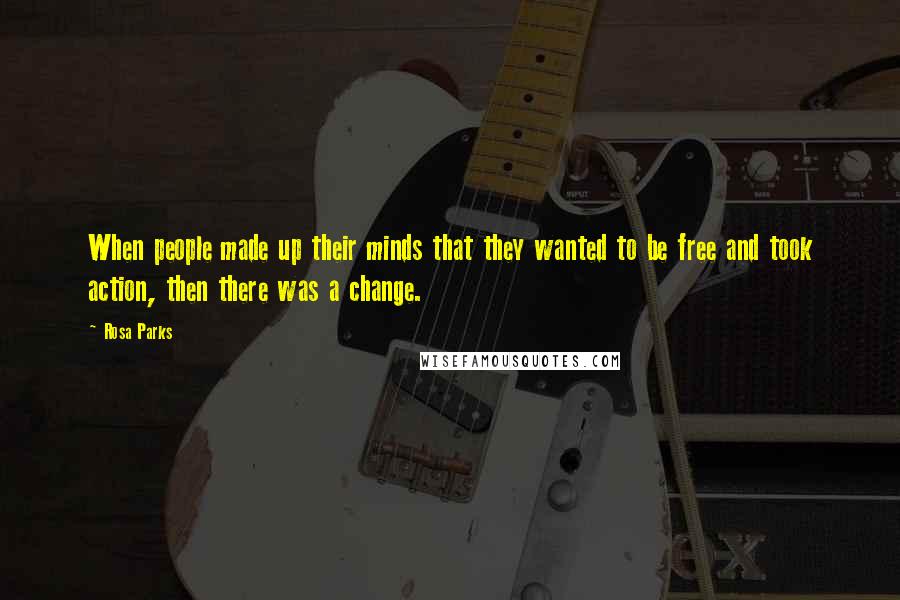 Rosa Parks Quotes: When people made up their minds that they wanted to be free and took action, then there was a change.