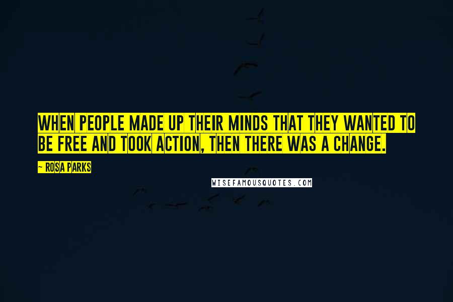 Rosa Parks Quotes: When people made up their minds that they wanted to be free and took action, then there was a change.