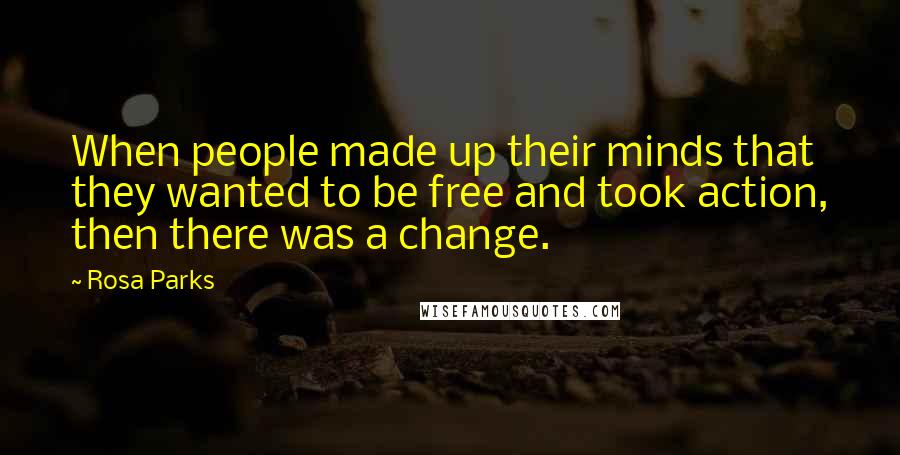 Rosa Parks Quotes: When people made up their minds that they wanted to be free and took action, then there was a change.