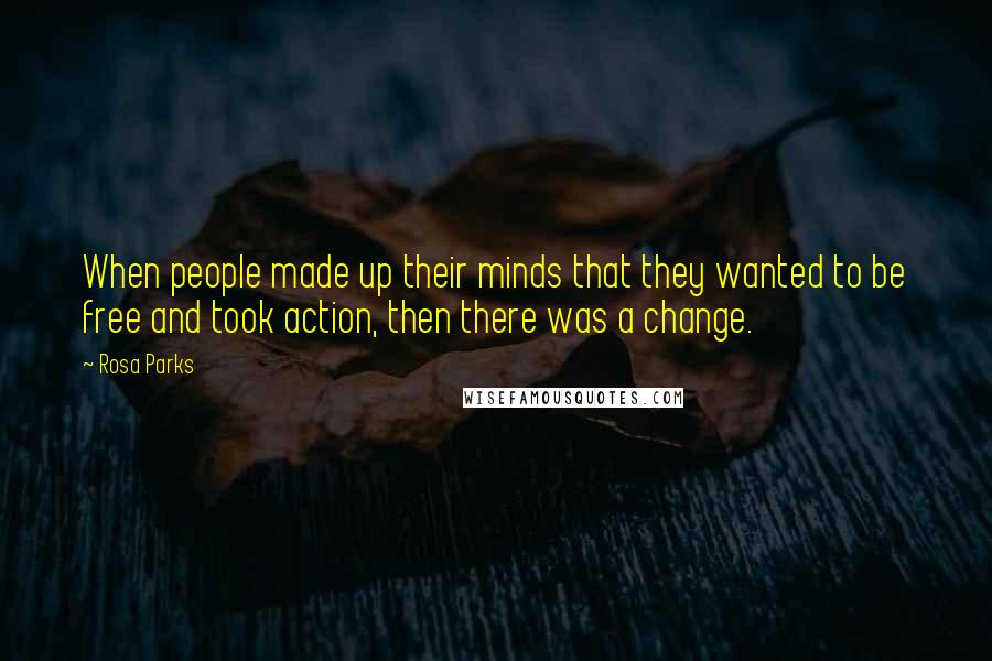 Rosa Parks Quotes: When people made up their minds that they wanted to be free and took action, then there was a change.