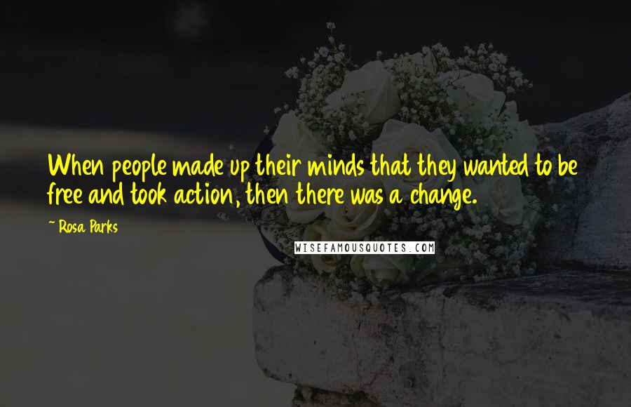 Rosa Parks Quotes: When people made up their minds that they wanted to be free and took action, then there was a change.