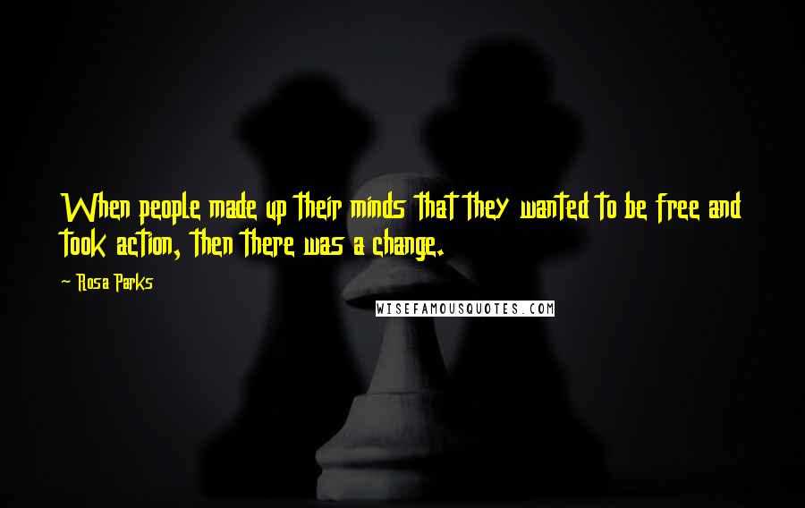 Rosa Parks Quotes: When people made up their minds that they wanted to be free and took action, then there was a change.