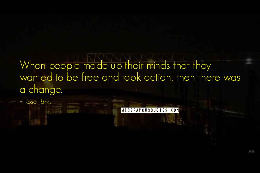 Rosa Parks Quotes: When people made up their minds that they wanted to be free and took action, then there was a change.