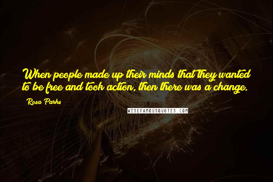 Rosa Parks Quotes: When people made up their minds that they wanted to be free and took action, then there was a change.