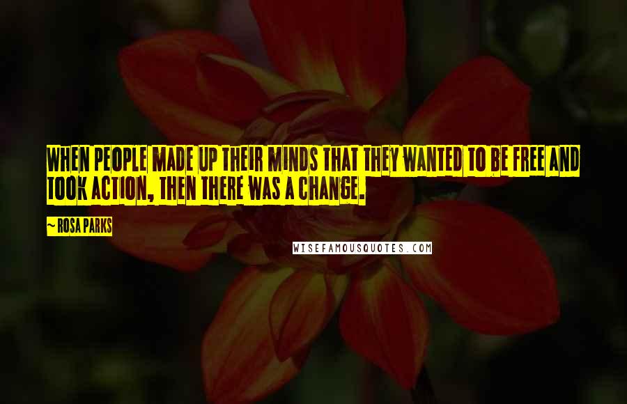 Rosa Parks Quotes: When people made up their minds that they wanted to be free and took action, then there was a change.