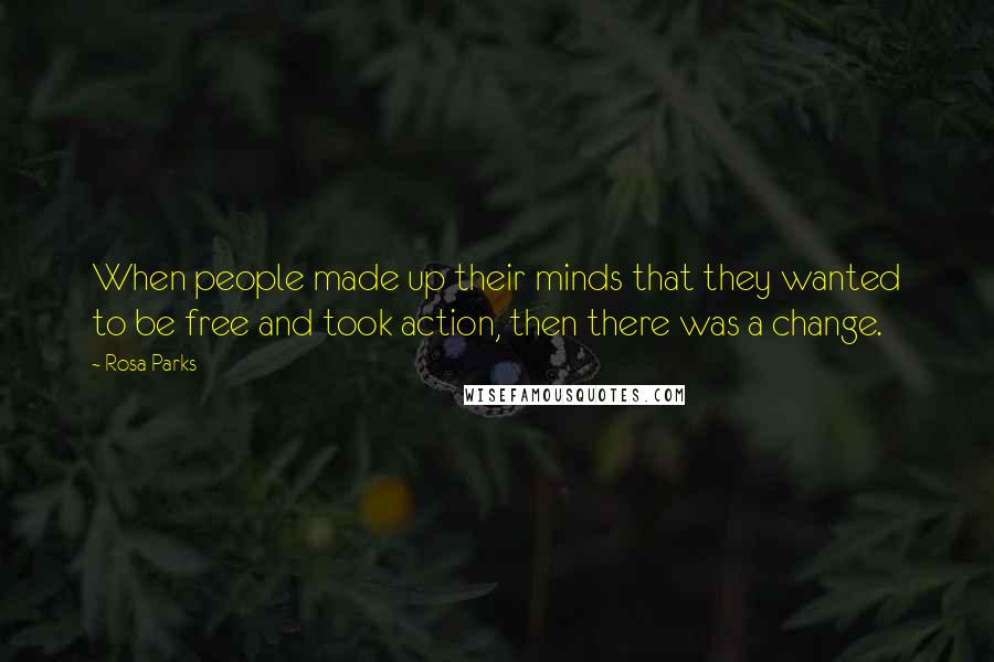 Rosa Parks Quotes: When people made up their minds that they wanted to be free and took action, then there was a change.