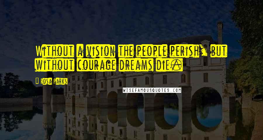 Rosa Parks Quotes: Without a vision the people perish, but without courage dreams die.