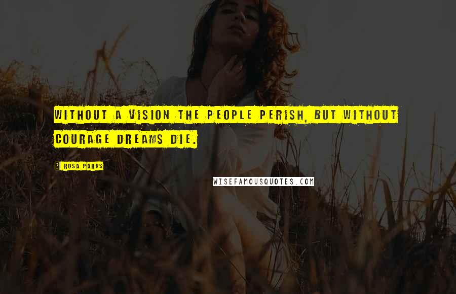 Rosa Parks Quotes: Without a vision the people perish, but without courage dreams die.