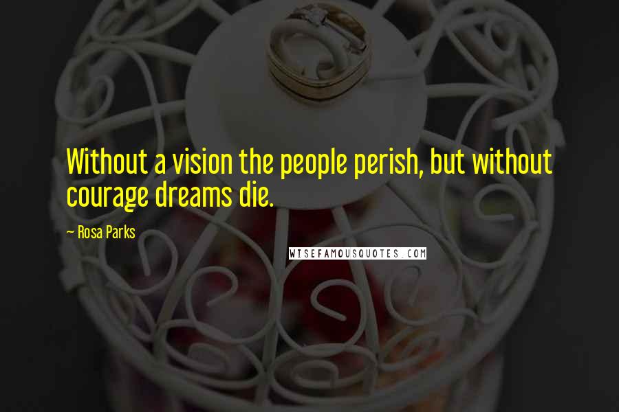 Rosa Parks Quotes: Without a vision the people perish, but without courage dreams die.