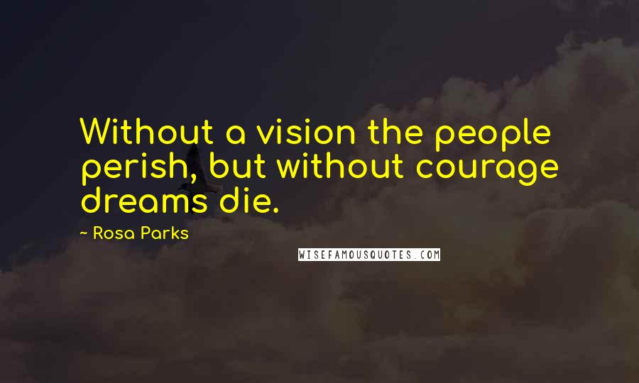 Rosa Parks Quotes: Without a vision the people perish, but without courage dreams die.