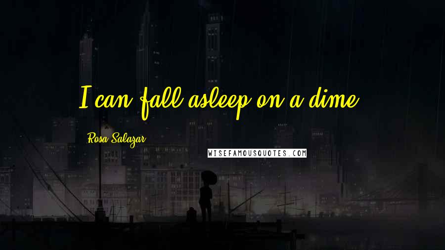 Rosa Salazar Quotes: I can fall asleep on a dime.